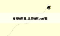 邮箱破解器_急需破解qq邮箱