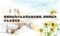 视频网站为什么会受攻击的原因_视频网站为什么会受攻击