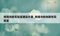 网络攻防实验室建设方案_网络攻防创新性实验室
