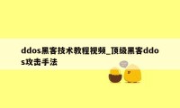 ddos黑客技术教程视频_顶级黑客ddos攻击手法