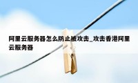 阿里云服务器怎么防止被攻击_攻击香港阿里云服务器