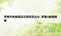 苹果手机邮箱忘记密码怎么办_苹果Q邮箱破解