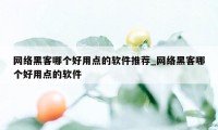 网络黑客哪个好用点的软件推荐_网络黑客哪个好用点的软件