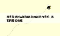 黑客能通过wifi知道你的浏览内容吗_黑客网络能偷窥