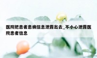 医院把患者患病信息泄露出去_不小心泄露医院患者信息