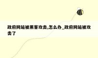 政府网站被黑客攻击,怎么办_政府网站被攻击了