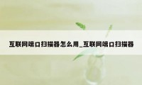 互联网端口扫描器怎么用_互联网端口扫描器