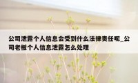 公司泄露个人信息会受到什么法律责任呢_公司老板个人信息泄露怎么处理