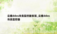 云盾ddos攻击监控器安装_云盾ddos攻击监控器