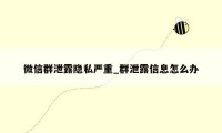 微信群泄露隐私严重_群泄露信息怎么办