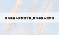 傻瓜黑客入侵教程下载_傻瓜黑客入侵教程