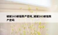 破解163邮箱账户密码_破解163邮箱账户密码