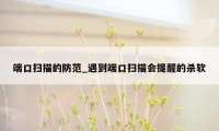 端口扫描的防范_遇到端口扫描会提醒的杀软