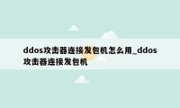 ddos攻击器连接发包机怎么用_ddos攻击器连接发包机