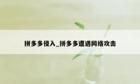 拼多多侵入_拼多多遭遇网络攻击