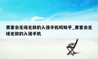 黑客会无缘无故的入侵手机吗知乎_黑客会无缘无故的入侵手机