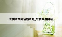 攻击政府网站违法吗_攻击政府网站