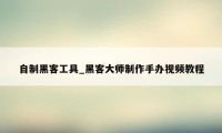自制黑客工具_黑客大师制作手办视频教程