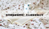 如何破解邮箱密码?_怎么破解邮箱口令