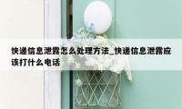 快递信息泄露怎么处理方法_快递信息泄露应该打什么电话