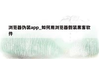 浏览器伪装app_如何用浏览器假装黑客软件