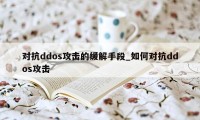 对抗ddos攻击的缓解手段_如何对抗ddos攻击