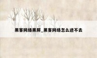 黑客网络黑屏_黑客网络怎么进不去