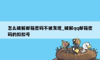 怎么破解邮箱密码不被发现_破解qq邮箱密码的扣扣号