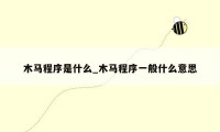 木马程序是什么_木马程序一般什么意思