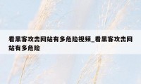 看黑客攻击网站有多危险视频_看黑客攻击网站有多危险