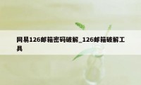 网易126邮箱密码破解_126邮箱破解工具