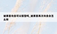 被黑客攻击可以报警吗_被黑客再次攻击会怎么样