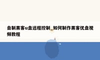 自制黑客u盘远程控制_如何制作黑客优盘视频教程