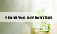 网易邮箱账号破解_破解网易邮箱下载速度