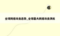 全球网络攻击态势_全球最大网络攻击演练
