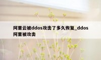阿里云被ddos攻击了多久恢复_ddos阿里被攻击