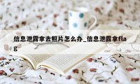 信息泄露拿去照片怎么办_信息泄露拿flag