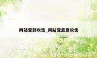 网站受到攻击_网站受恶意攻击