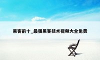 黑客前十_最强黑客技术视频大全免费