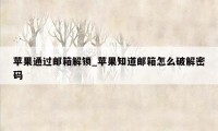 苹果通过邮箱解锁_苹果知道邮箱怎么破解密码