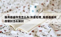 服务器被攻击怎么办,快速处理_服务器被攻击被封怎么解封