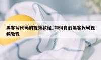 黑客写代码的视频教程_如何自创黑客代码视频教程