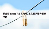 服务器被攻击了怎么处理_怎么解决服务器被攻击