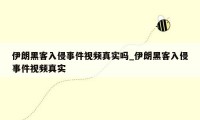 伊朗黑客入侵事件视频真实吗_伊朗黑客入侵事件视频真实