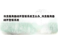 攻击服务器绕开警报系统怎么办_攻击服务器绕开警报系统