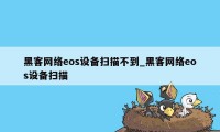 黑客网络eos设备扫描不到_黑客网络eos设备扫描