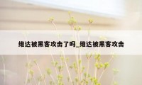 维达被黑客攻击了吗_维达被黑客攻击