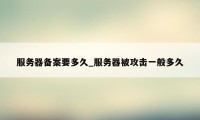 服务器备案要多久_服务器被攻击一般多久