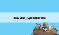 邮箱 破解_qq邮箱破解最新