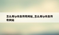 怎么用ip攻击传奇网站_怎么用ip攻击传奇网站